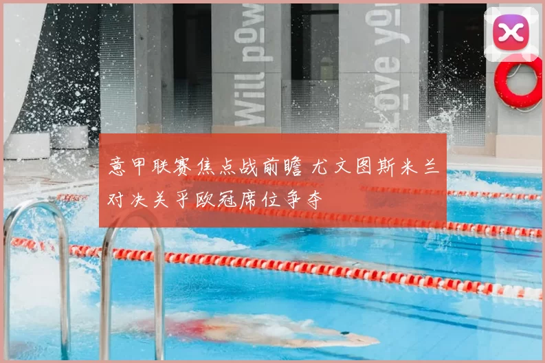 意甲联赛焦点战前瞻 尤文图斯米兰对决关乎欧冠席位争夺