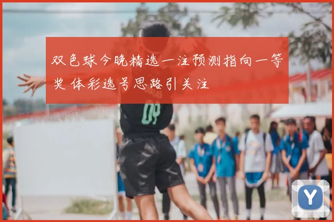 双色球今晚精选一注预测指向一等奖 体彩选号思路引关注