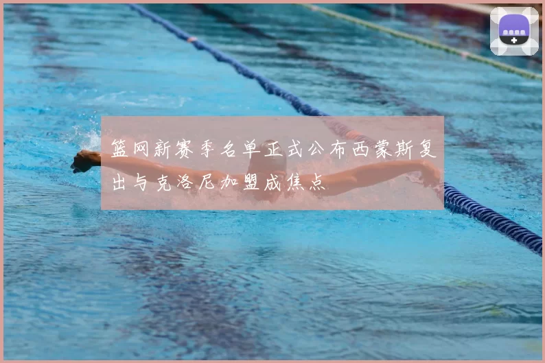 篮网新赛季名单正式公布西蒙斯复出与克洛尼加盟成焦点