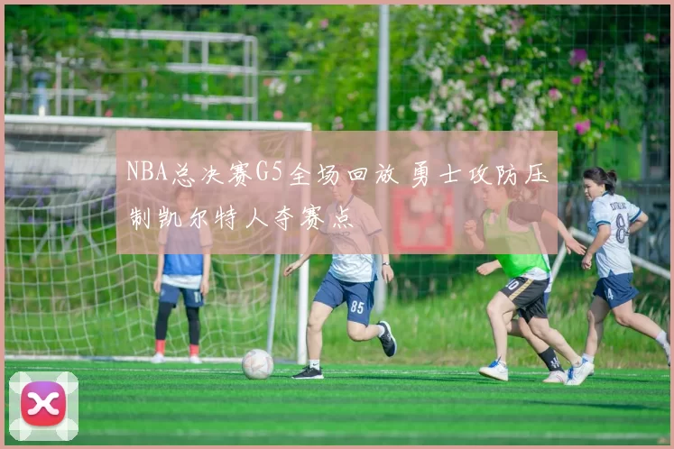 NBA总决赛G5全场回放 勇士攻防压制凯尔特人夺赛点
