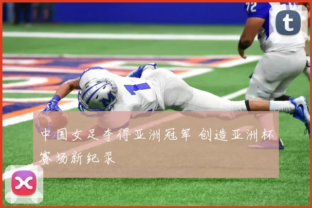 中国女足夺得亚洲冠军 创造亚洲杯赛场新纪录