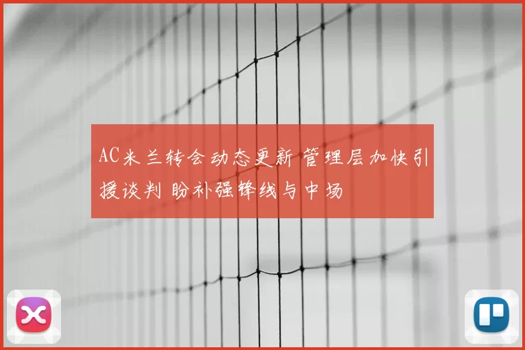 AC米兰转会动态更新 管理层加快引援谈判 盼补强锋线与中场