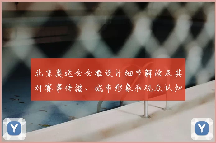北京奥运会会徽设计细节解读及其对赛事传播、城市形象和观众认知的影响
