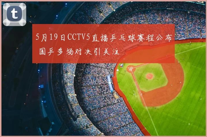 5月19日CCTV5直播乒乓球赛程公布 国乒多场对决引关注