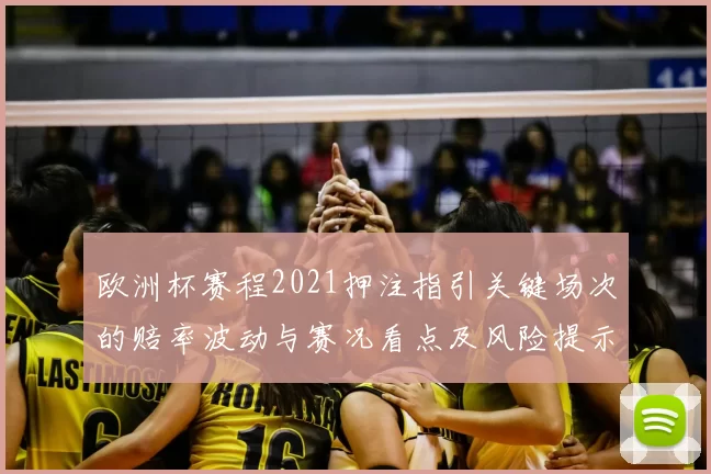 欧洲杯赛程2021押注指引关键场次的赔率波动与赛况看点及风险提示