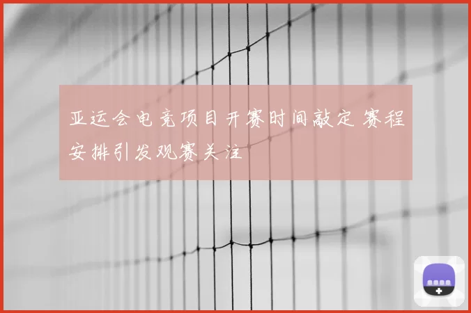 亚运会电竞项目开赛时间敲定 赛程安排引发观赛关注