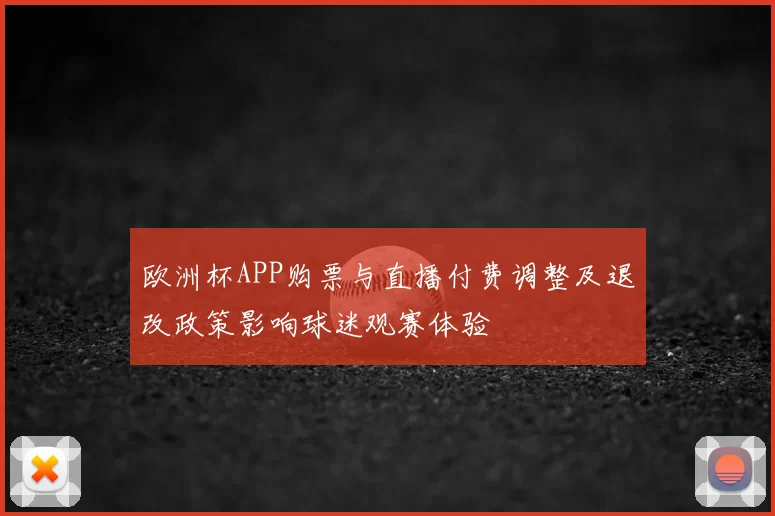 欧洲杯APP购票与直播付费调整及退改政策影响球迷观赛体验