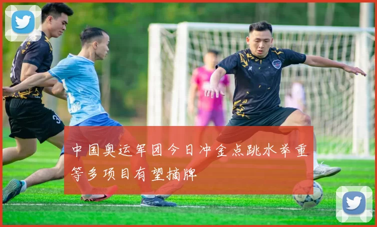 中国奥运军团今日冲金点跳水举重等多项目有望摘牌