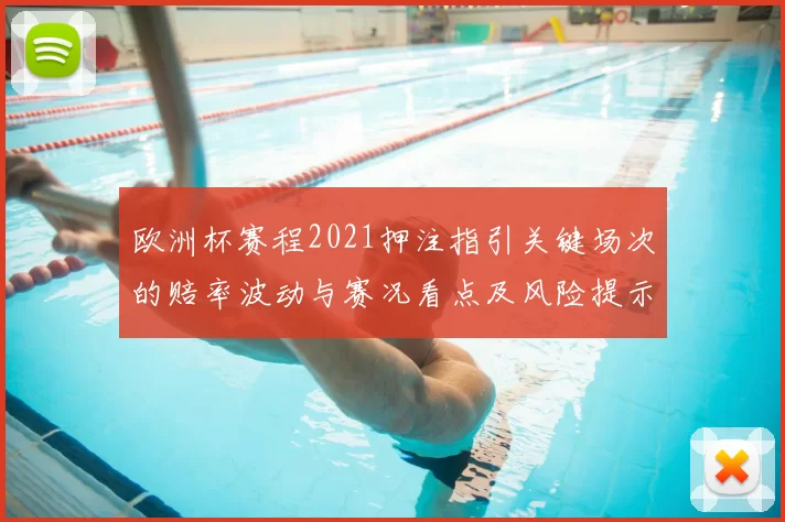 欧洲杯赛程2021押注指引关键场次的赔率波动与赛况看点及风险提示