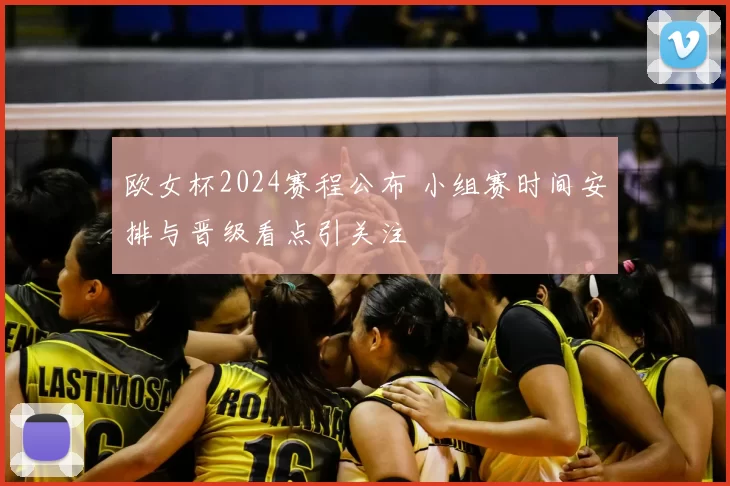 欧女杯2024赛程公布 小组赛时间安排与晋级看点引关注