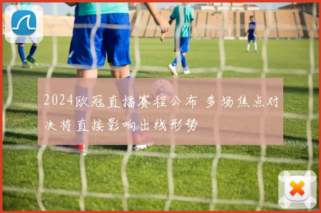 2024欧冠直播赛程公布 多场焦点对决将直接影响出线形势