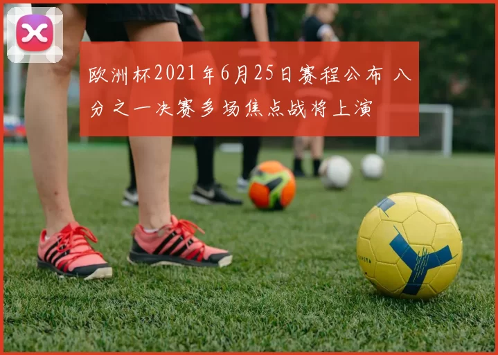 欧洲杯2021年6月25日赛程公布 八分之一决赛多场焦点战将上演