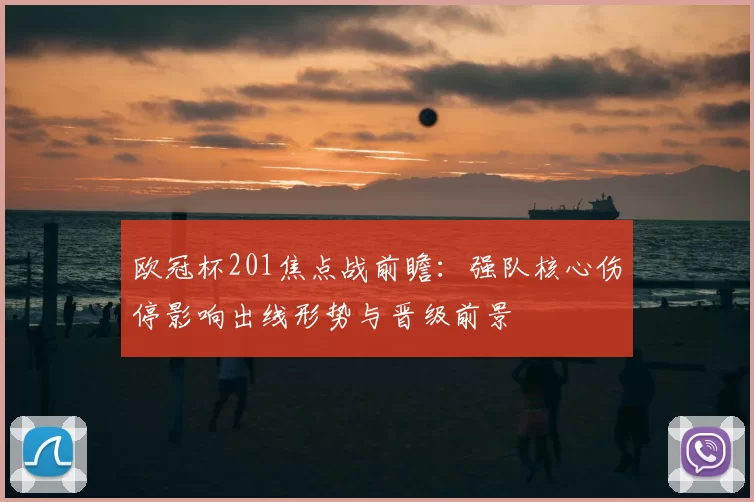 欧冠杯201焦点战前瞻:强队核心伤停影响出线形势与晋级前景