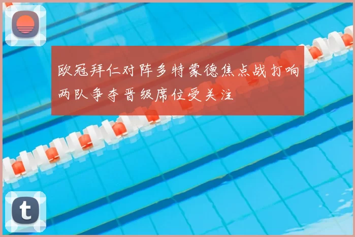 欧冠拜仁对阵多特蒙德焦点战打响两队争夺晋级席位受关注