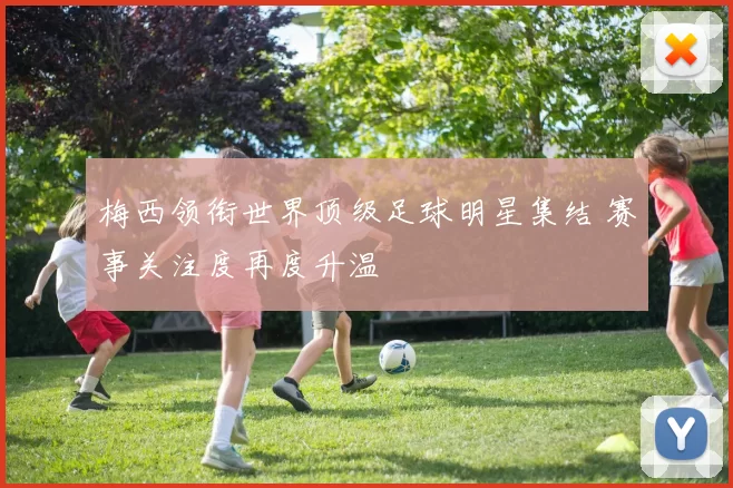 梅西领衔世界顶级足球明星集结 赛事关注度再度升温