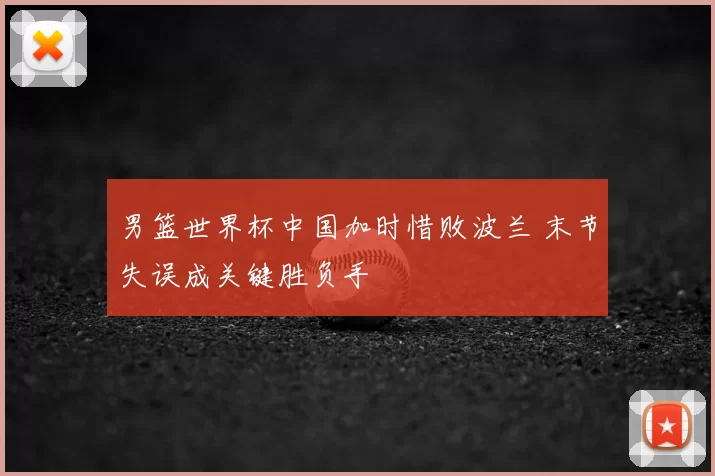 男篮世界杯中国加时惜败波兰 末节失误成关键胜负手