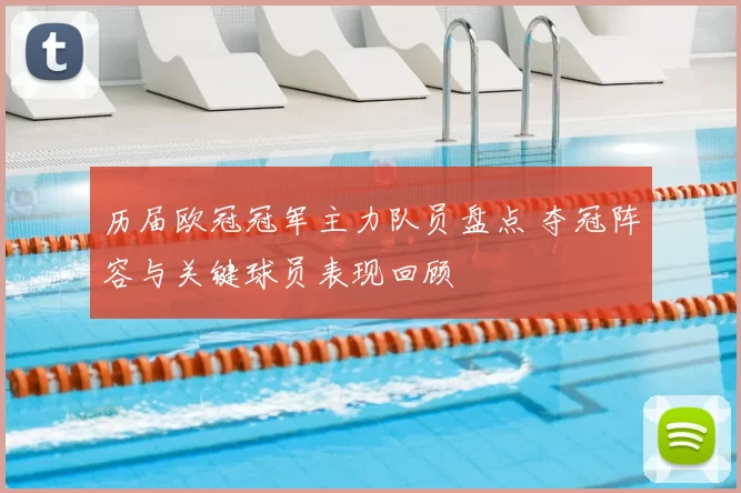 历届欧冠冠军主力队员盘点 夺冠阵容与关键球员表现回顾