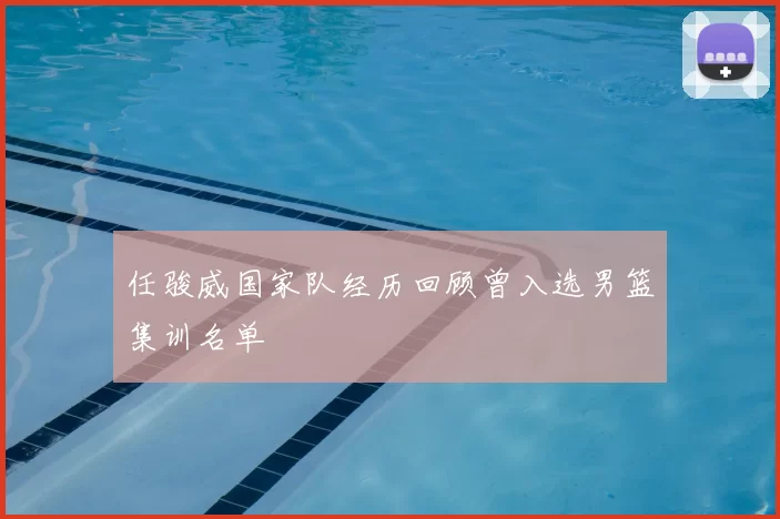 任骏威国家队经历回顾曾入选男篮集训名单