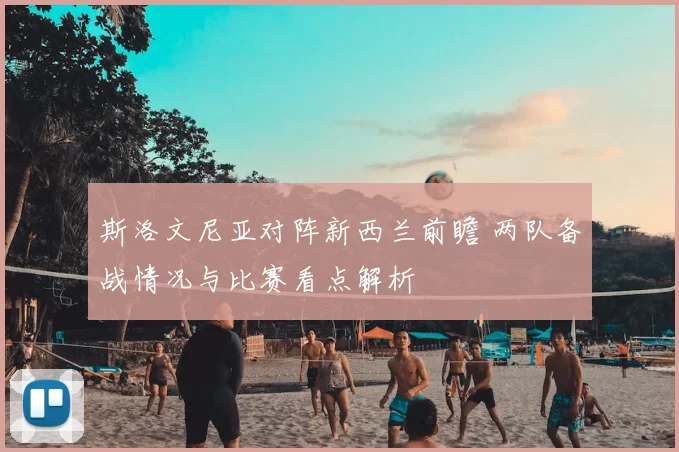 斯洛文尼亚对阵新西兰前瞻 两队备战情况与比赛看点解析