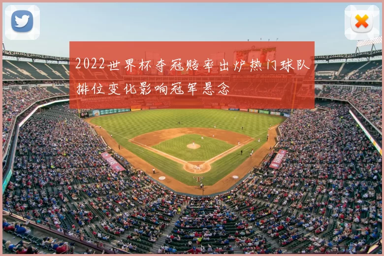 2022世界杯夺冠赔率出炉热门球队排位变化影响冠军悬念