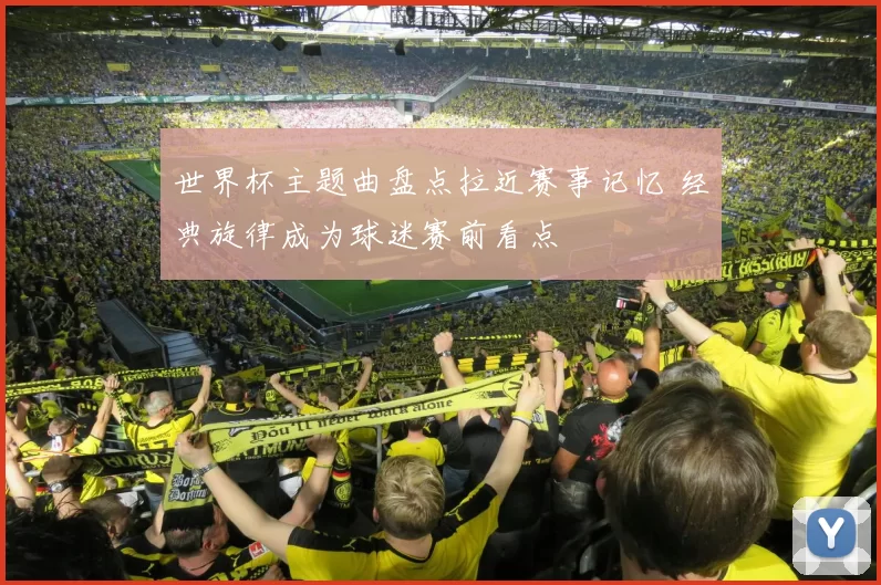 世界杯主题曲盘点拉近赛事记忆 经典旋律成为球迷赛前看点