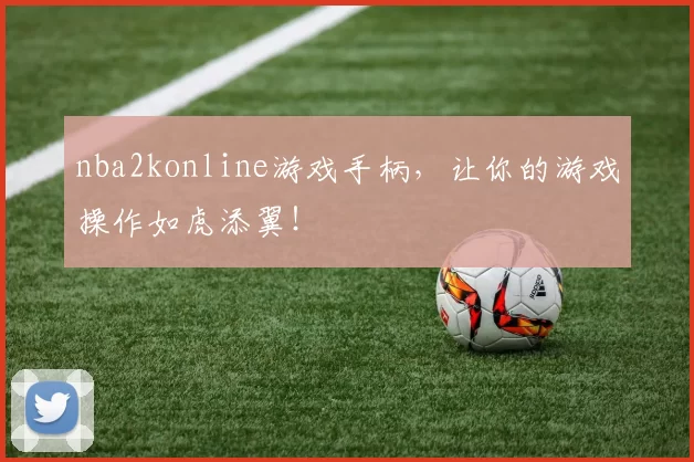 nba2konline游戏手柄，让你的游戏操作如虎添翼！