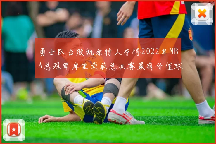 勇士队击败凯尔特人夺得2022年NBA总冠军库里荣获总决赛最有价值球员