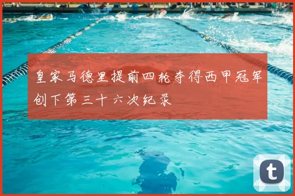 皇家马德里提前四轮夺得西甲冠军创下第三十六次纪录