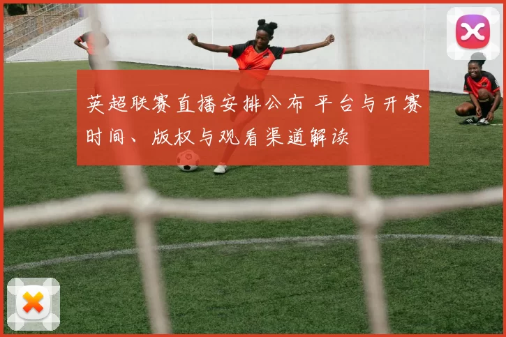 英超联赛直播安排公布 平台与开赛时间、版权与观看渠道解读