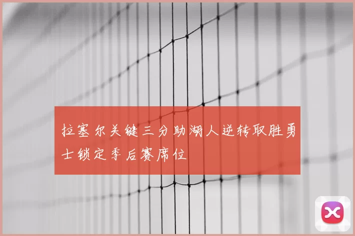拉塞尔关键三分助湖人逆转取胜勇士锁定季后赛席位