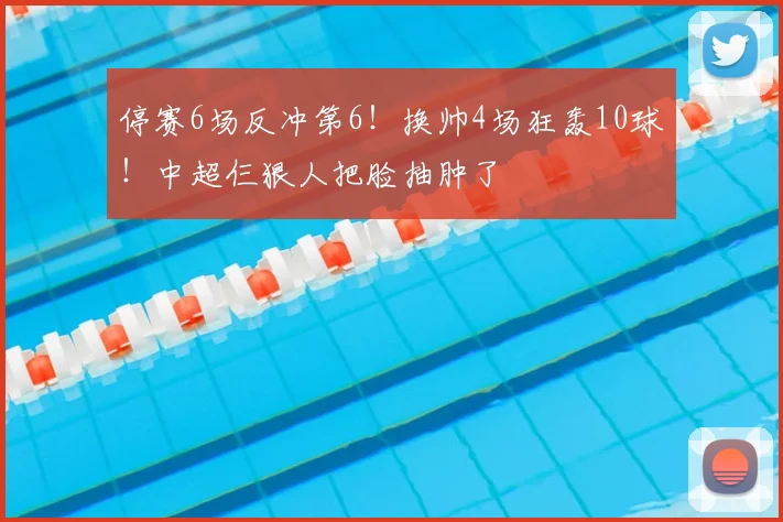 停赛6场反冲第6！换帅4场狂轰10球！中超仨狠人把脸抽肿了