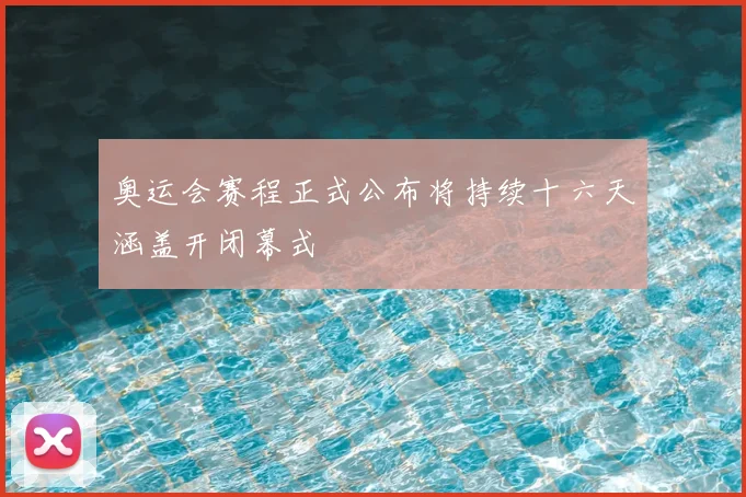 奥运会赛程正式公布将持续十六天涵盖开闭幕式