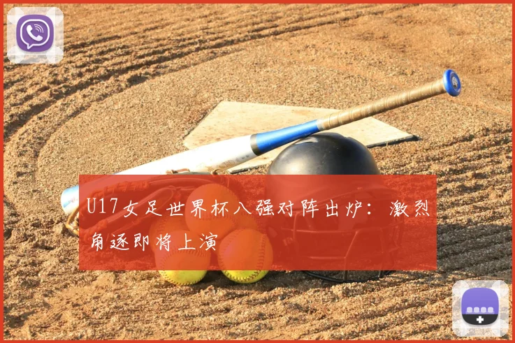 U17女足世界杯八强对阵出炉:激烈角逐即将上演