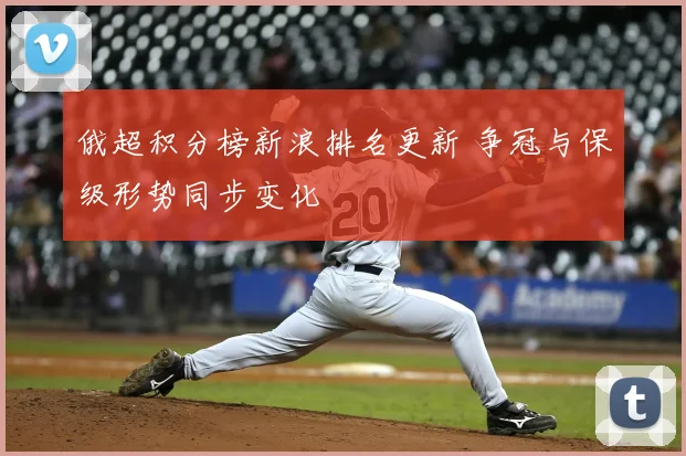 俄超积分榜新浪排名更新 争冠与保级形势同步变化
