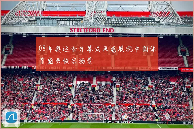 08年奥运会开幕式画卷展现中国体育盛典恢宏场景