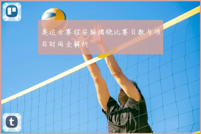 奥运会赛程安排揭晓比赛日数与项目时间全解析