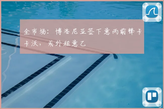 全市场：博洛尼亚签下意丙前锋卡卡沃，或外租意乙