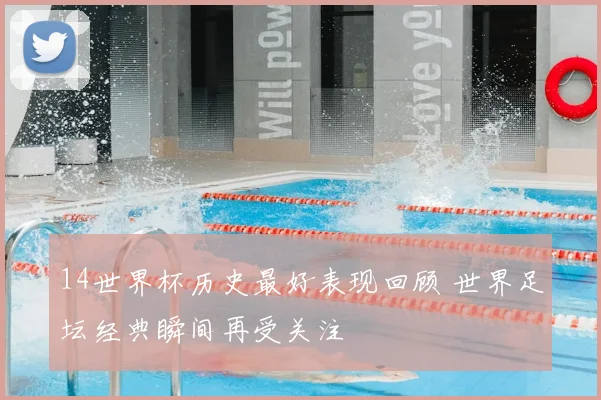 14世界杯历史最好表现回顾 世界足坛经典瞬间再受关注