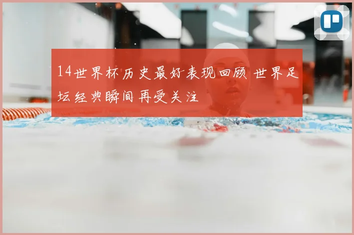 14世界杯历史最好表现回顾 世界足坛经典瞬间再受关注