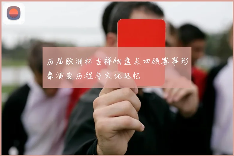 历届欧洲杯吉祥物盘点回顾赛事形象演变历程与文化记忆