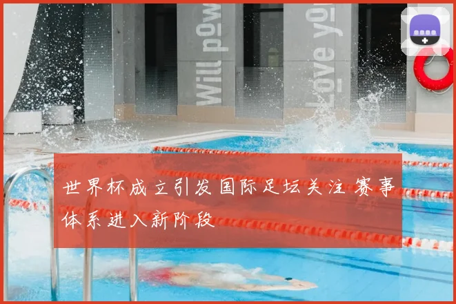 世界杯成立引发国际足坛关注 赛事体系进入新阶段