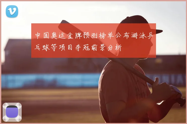 中国奥运金牌预测榜单公布游泳乒乓球等项目夺冠前景分析