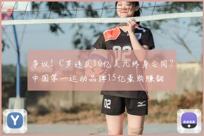 争议!C罗违反10亿美元终身合同?中国第一运动品牌15亿豪购赚翻