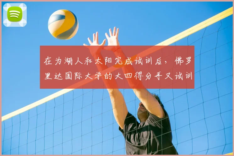 在为湖人和太阳完成试训后，佛罗里达国际大学的大四得分手又试训了篮网_斯蒂芬森_赛季_能力