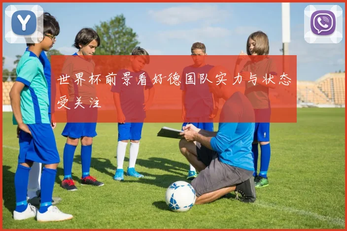 世界杯前景看好德国队实力与状态受关注