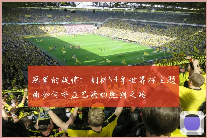 冠军的旋律：剖析94年世界杯主题曲如何呼应巴西的胜利之路