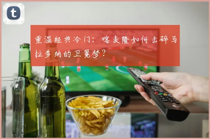 重温经典冷门：喀麦隆如何击碎马拉多纳的卫冕梦？