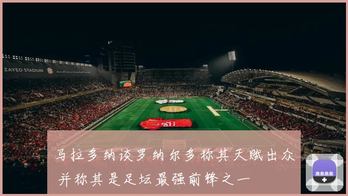 马拉多纳谈罗纳尔多称其天赋出众 并称其是足坛最强前锋之一