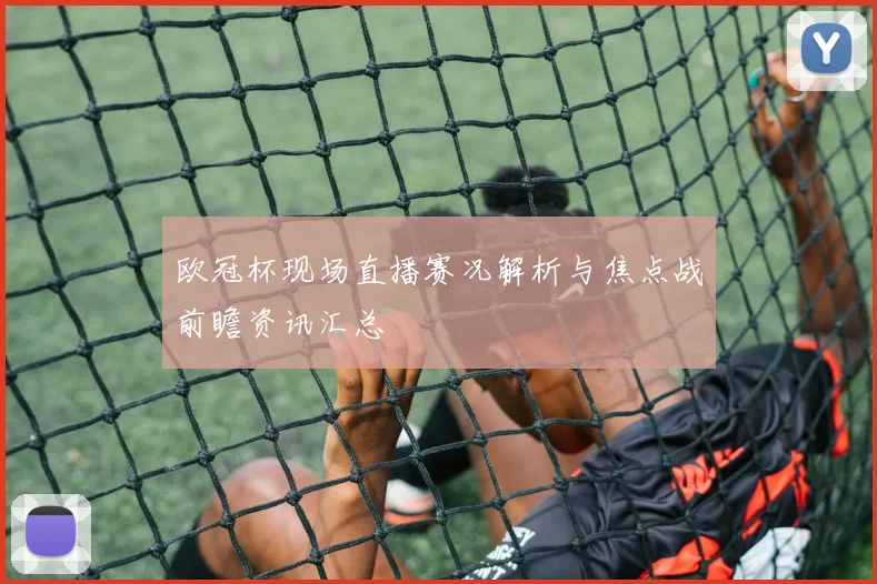 欧冠杯现场直播赛况解析与焦点战前瞻资讯汇总